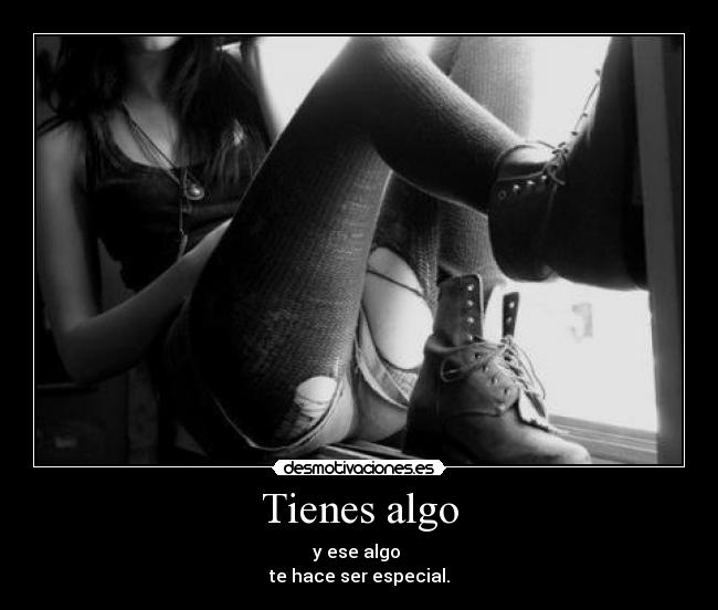 Tienes algo - y ese algo 
te hace ser especial.