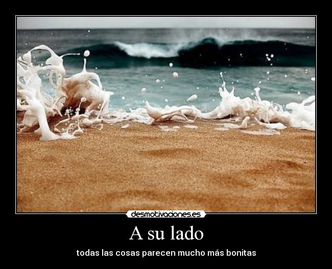 A su lado - todas las cosas parecen mucho más bonitas