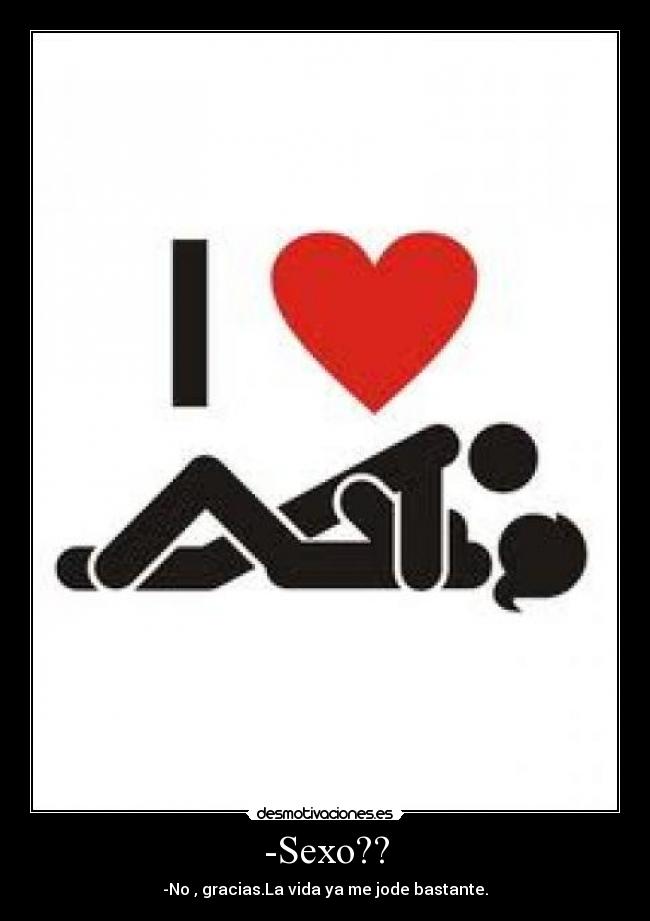 -Sexo?? - -No , gracias.La vida ya me jode bastante.