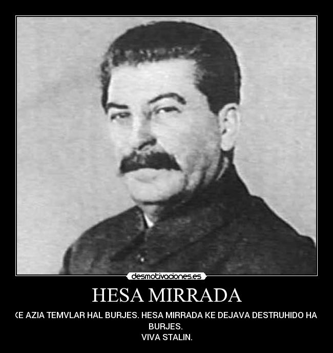 HESA MIRRADA - KE AZIA TEMVLAR HAL BURJES. HESA MIRRADA KE DEJAVA DESTRUHIDO HAL
BURJES.
VIVA STALIN.