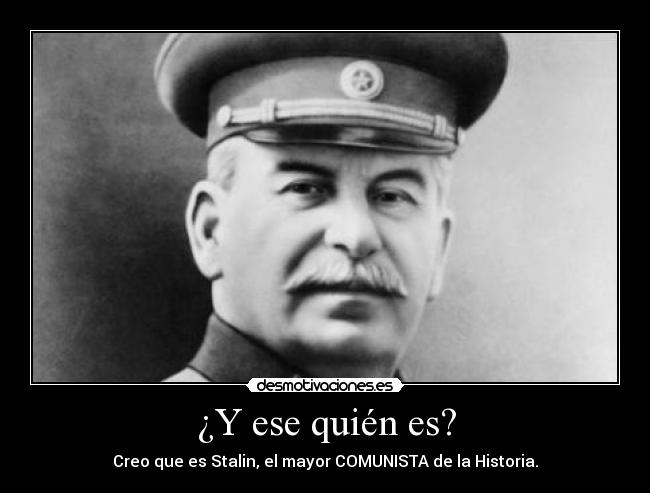 ¿Y ese quién es? - Creo que es Stalin, el mayor COMUNISTA de la Historia.