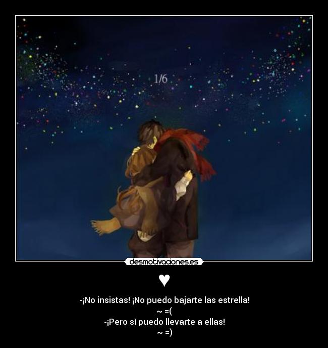 ♥ - -¡No insistas! ¡No puedo bajarte las estrella!
~ =(
-¡Pero sí puedo llevarte a ellas!
~ =)