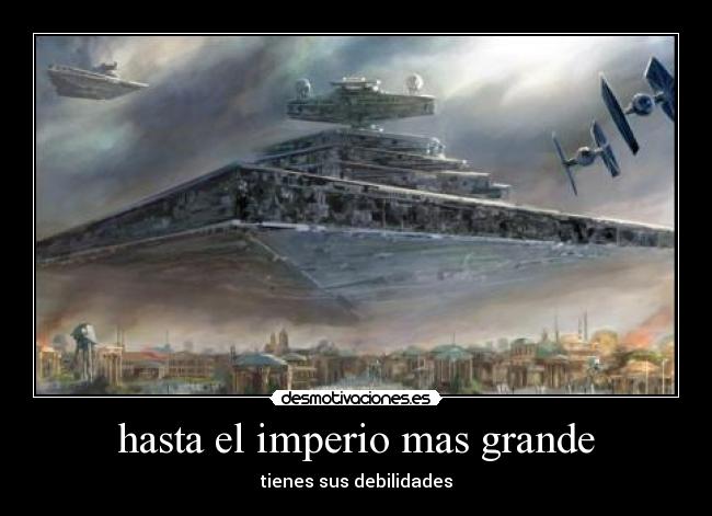 hasta el imperio mas grande - tienes sus debilidades