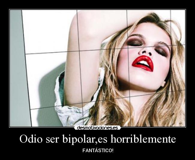 Odio ser bipolar,es horriblemente - FANTÁSTICO!
