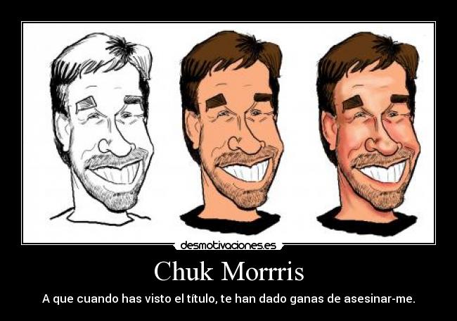 Chuk Morrris - A que cuando has visto el título, te han dado ganas de asesinar-me.