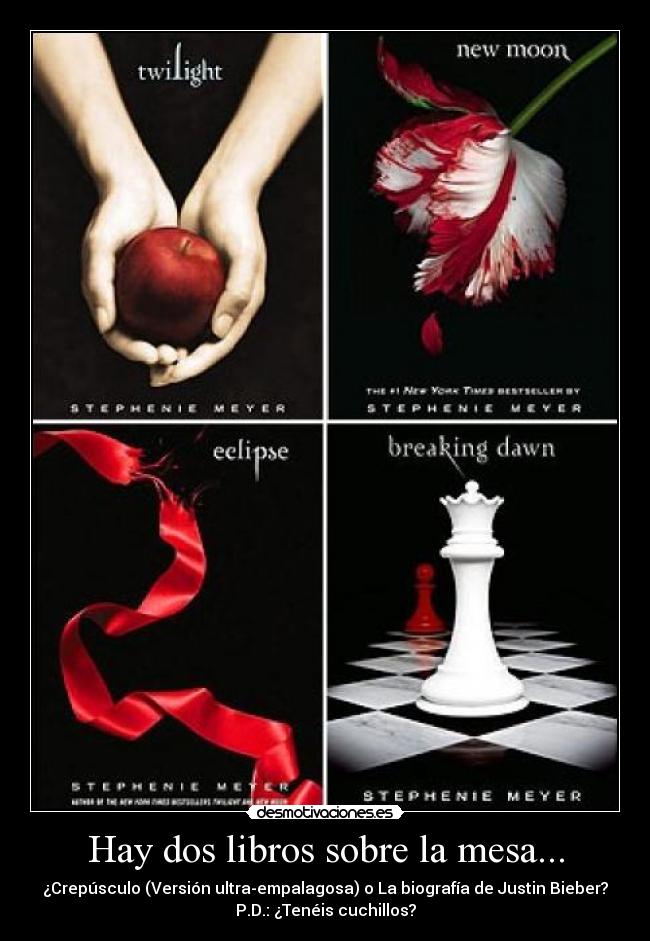 Hay dos libros sobre la mesa... - ¿Crepúsculo (Versión ultra-empalagosa) o La biografía de Justin Bieber?
P.D.: ¿Tenéis cuchillos?
