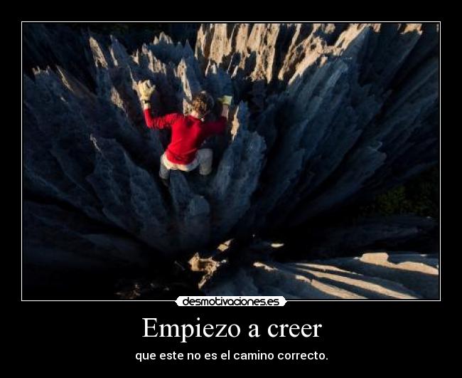 Empiezo a creer - que este no es el camino correcto.