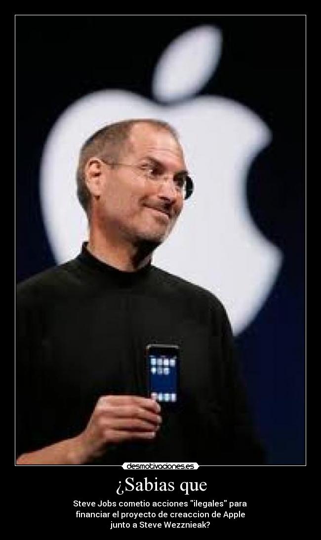 ¿Sabias que - Steve Jobs cometio acciones ilegales para 
financiar el proyecto de creaccion de Apple
junto a Steve Wezznieak?