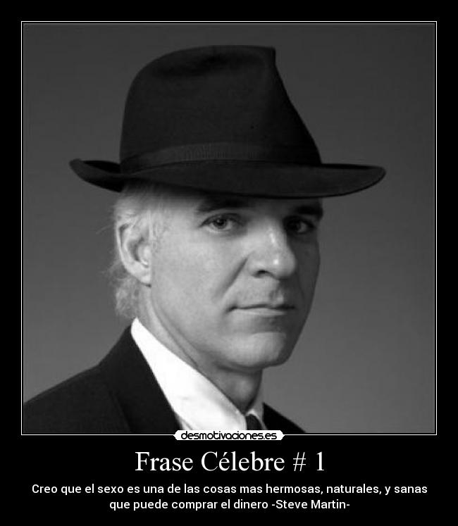 Frase Célebre # 1 - Creo que el sexo es una de las cosas mas hermosas, naturales, y sanas
que puede comprar el dinero -Steve Martin-