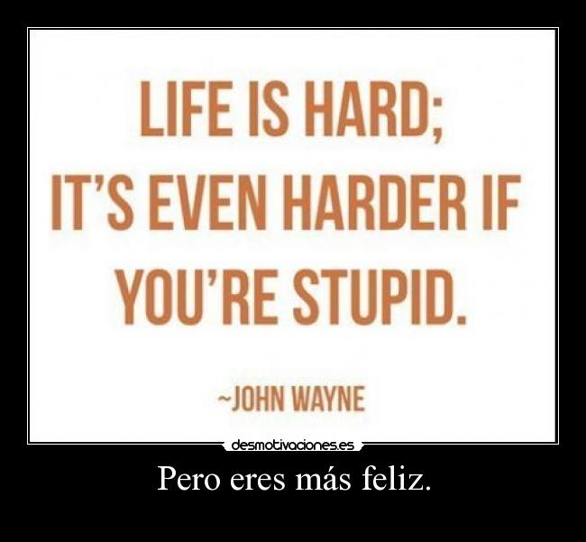 Pero eres más feliz. - 