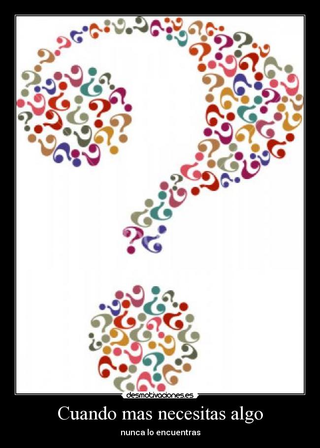 Cuando mas necesitas algo - nunca lo encuentras