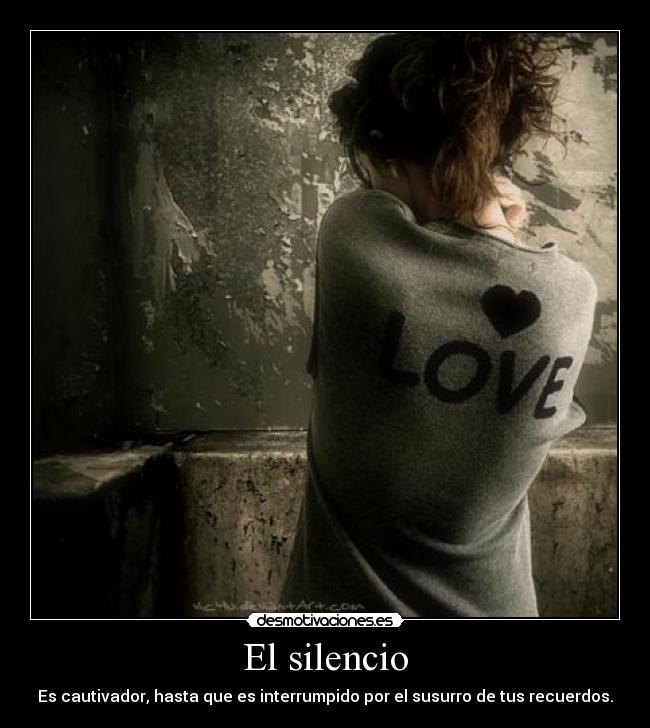 El silencio - Es cautivador, hasta que es interrumpido por el susurro de tus recuerdos.