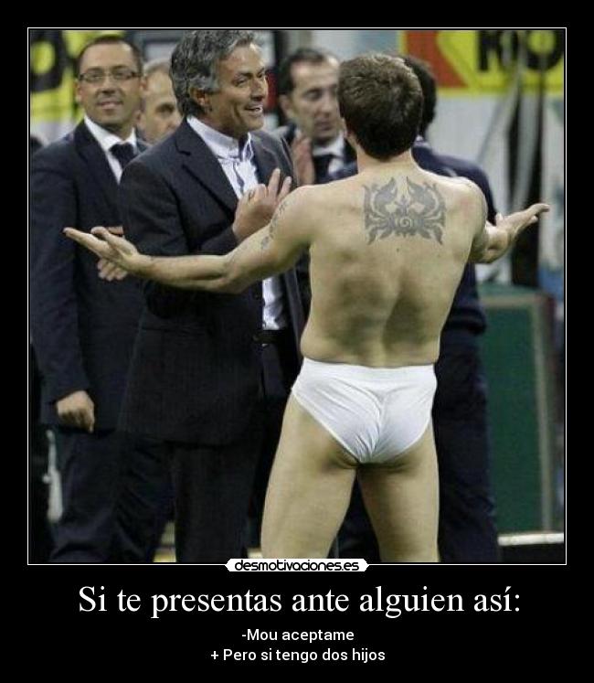 Si te presentas ante alguien así: - -Mou aceptame
+ Pero si tengo dos hijos