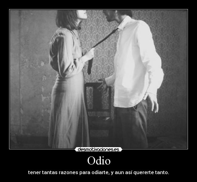 Odio - tener tantas razones para odiarte, y aun así quererte tanto.