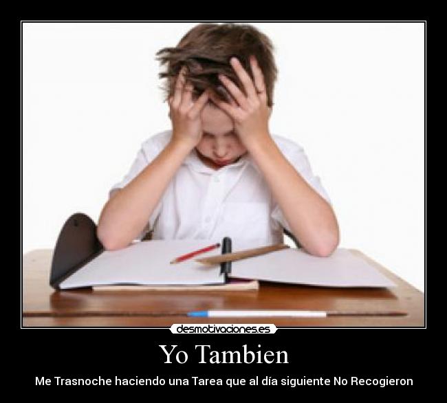 Yo Tambien - Me Trasnoche haciendo una Tarea que al día siguiente No Recogieron