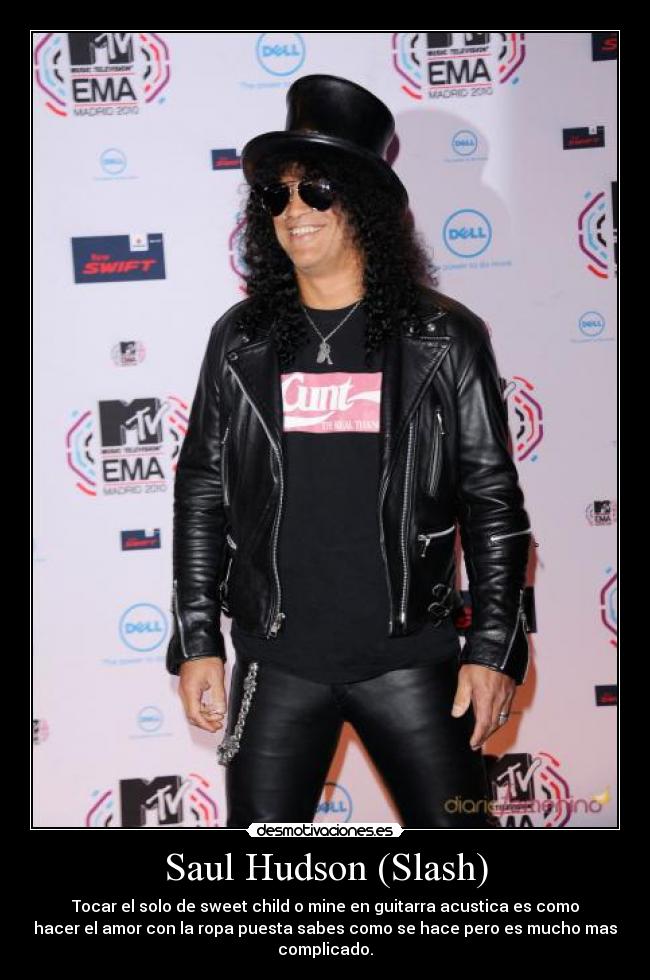 Saul Hudson (Slash) - Tocar el solo de sweet child o mine en guitarra acustica es como
hacer el amor con la ropa puesta sabes como se hace pero es mucho mas
complicado.