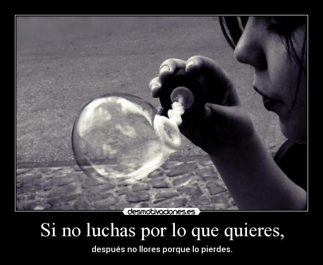 Si no luchas por lo que quieres, -