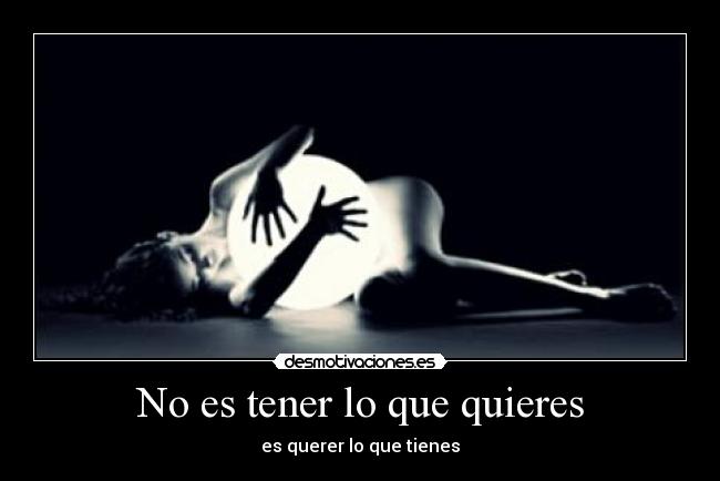 No es tener lo que quieres -