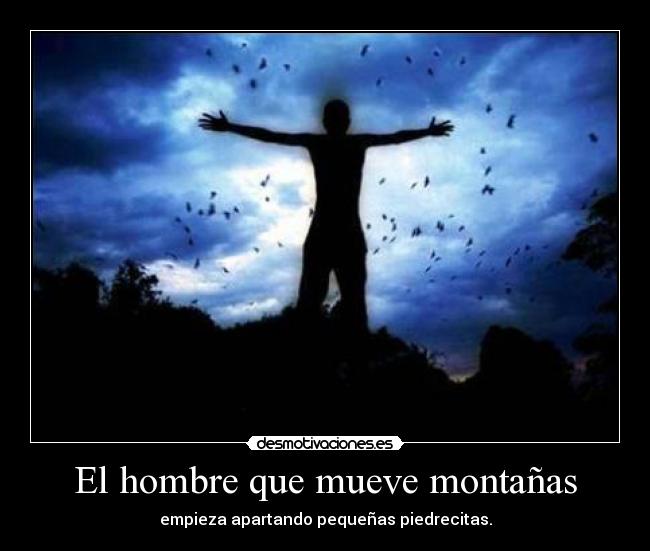 El hombre que mueve montañas - empieza apartando pequeñas piedrecitas.