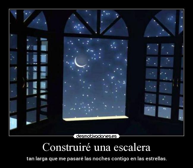 Construiré una escalera - tan larga que me pasaré las noches contigo en las estrellas.