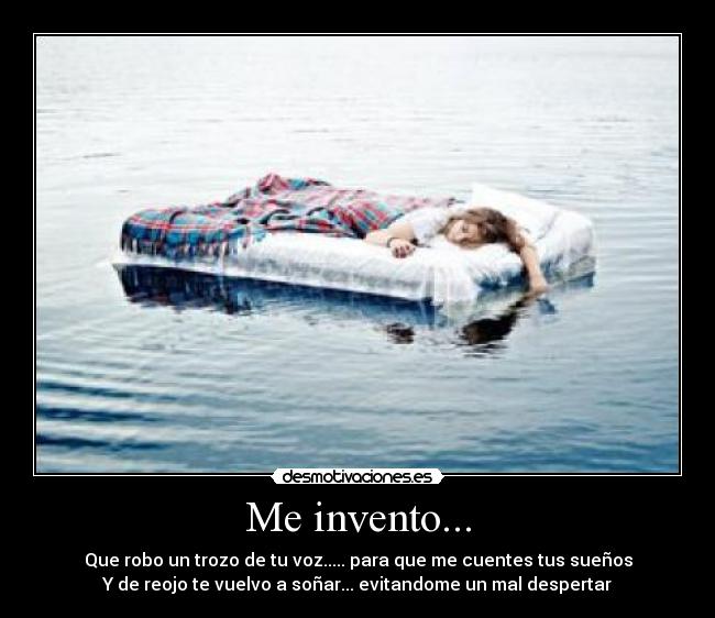 Me invento... - Que robo un trozo de tu voz..... para que me cuentes tus sueños
Y de reojo te vuelvo a soñar... evitandome un mal despertar