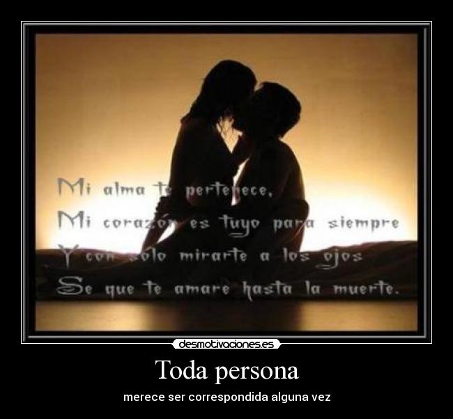 Toda persona - merece ser correspondida alguna vez