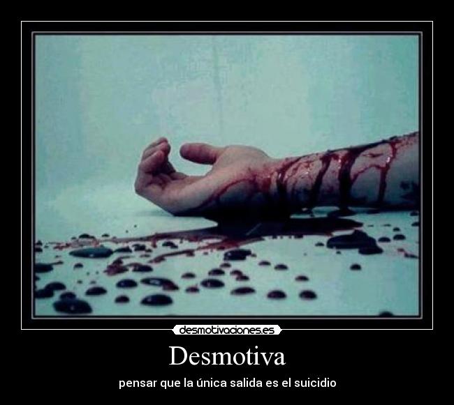 Desmotiva - pensar que la única salida es el suicidio