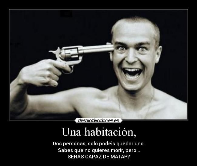 Una habitación, - Dos personas, sólo podéis quedar uno.
Sabes que no quieres morir, pero...
SERÁS CAPAZ DE MATAR?