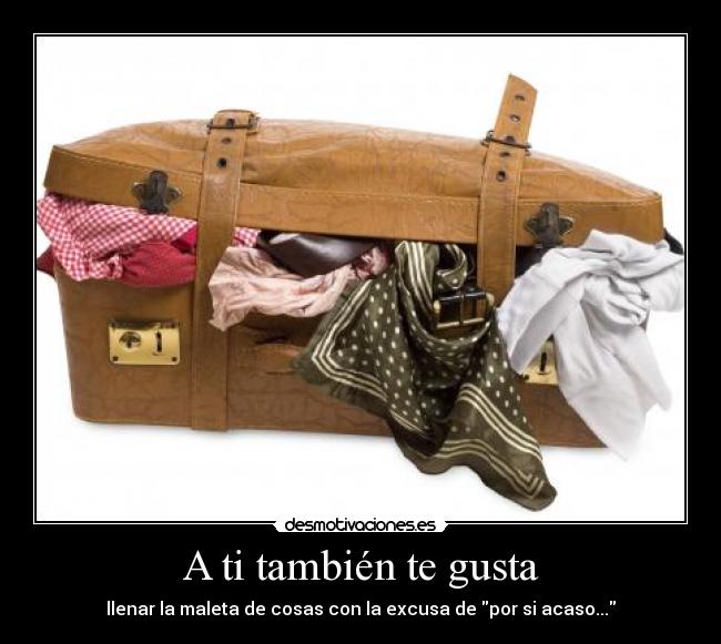 A ti también te gusta - llenar la maleta de cosas con la excusa de por si acaso...