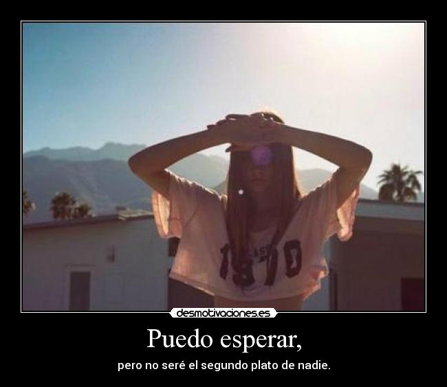 Puedo esperar, - pero no seré el segundo plato de nadie.