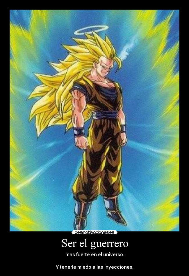 Ser el guerrero - más fuerte en el universo.
Y tenerle miedo a las inyecciones.