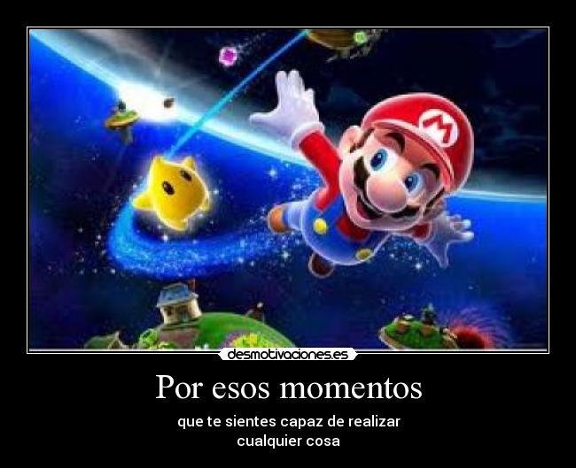 Por esos momentos - que te sientes capaz de realizar
cualquier cosa