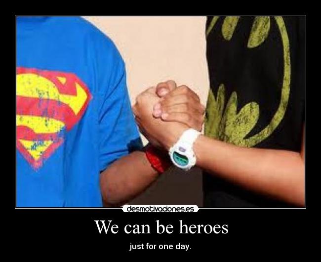 We can be heroes - just for one day.
