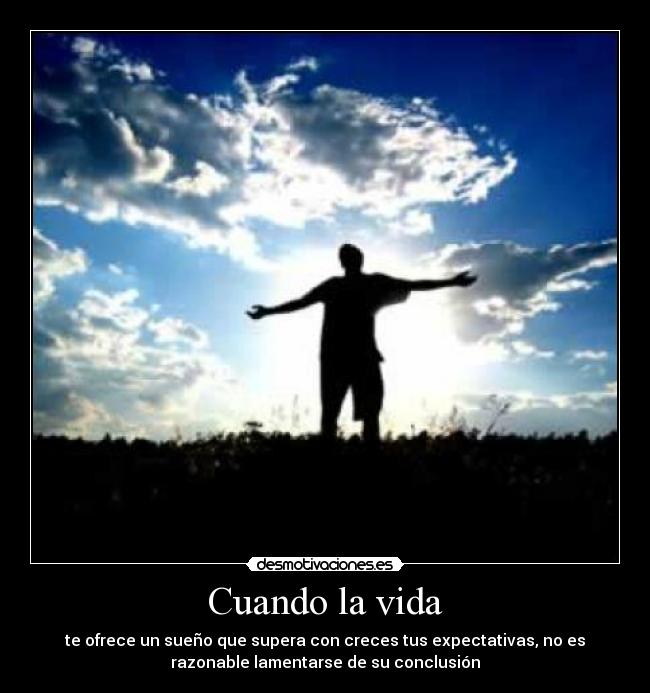 Cuando la vida - te ofrece un sueño que supera con creces tus expectativas, no es
razonable lamentarse de su conclusión