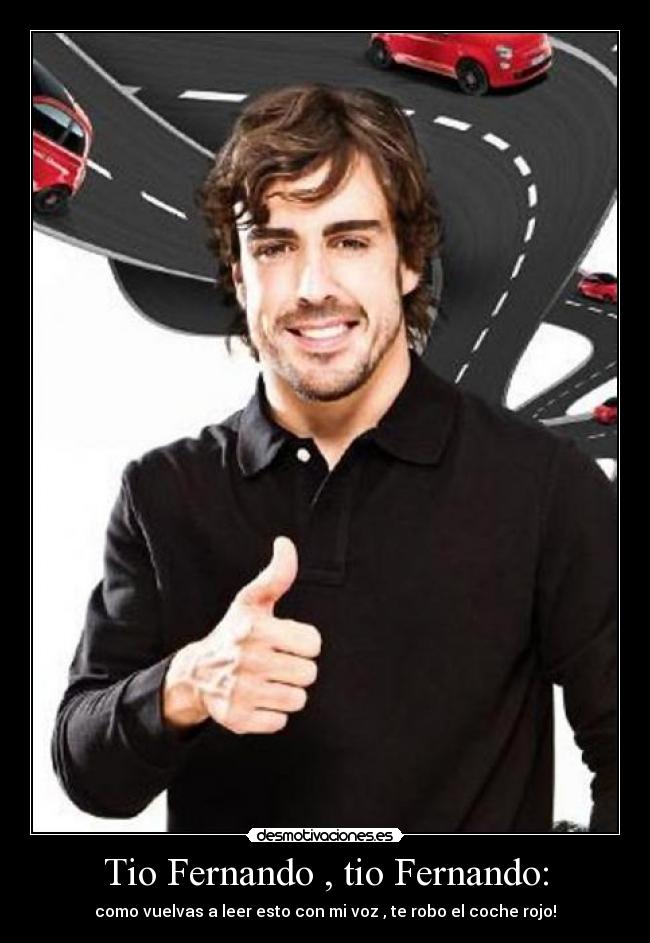Tio Fernando , tio Fernando: - como vuelvas a leer esto con mi voz , te robo el coche rojo!
