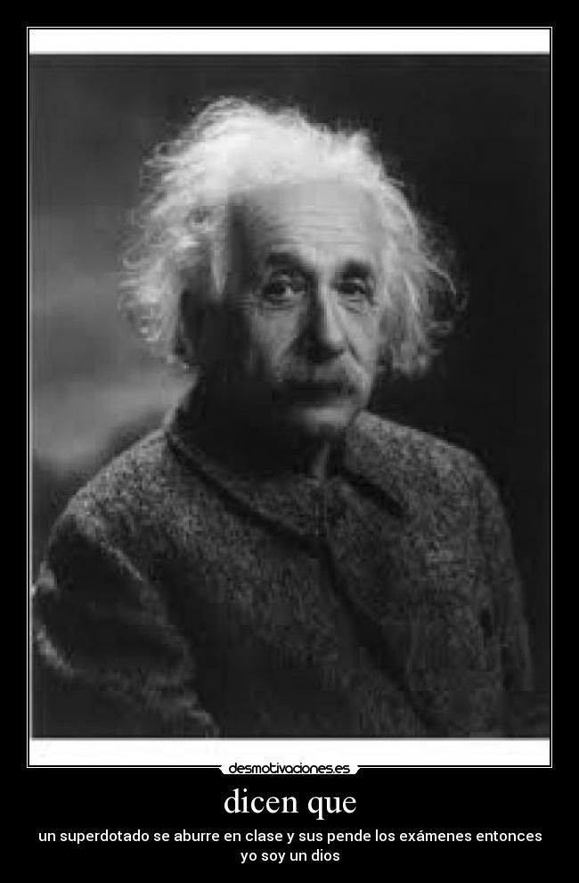 dicen que - un superdotado se aburre en clase y sus pende los exámenes entonces yo soy un dios
