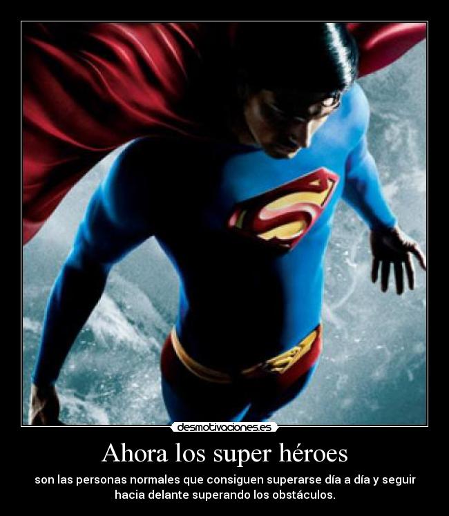 Ahora los super héroes - son las personas normales que consiguen superarse día a día y seguir
hacia delante superando los obstáculos.