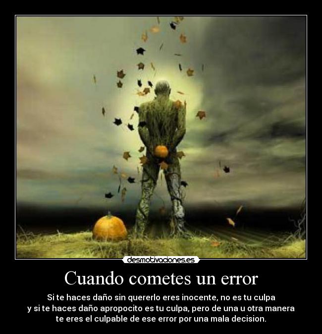 Cuando cometes un error - Si te haces daño sin quererlo eres inocente, no es tu culpa
y si te haces daño apropocito es tu culpa, pero de una u otra manera
te eres el culpable de ese error por una mala decision.