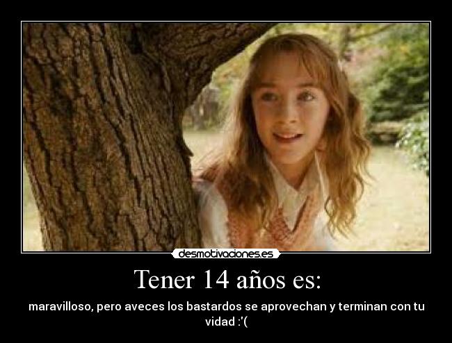Tener 14 años es: - maravilloso, pero aveces los bastardos se aprovechan y terminan con tu vidad :(