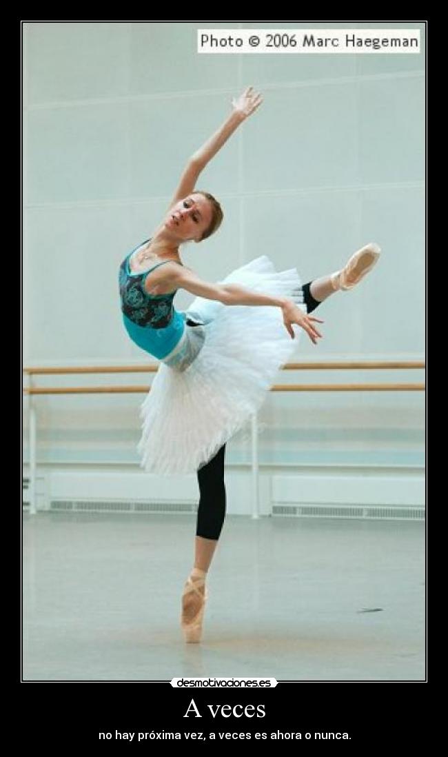 A veces - no hay próxima vez, a veces es ahora o nunca.