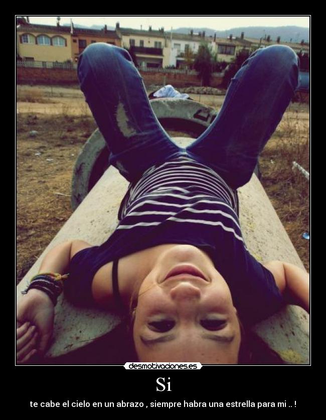 Si - te cabe el cielo en un abrazo , siempre habra una estrella para mi .. !