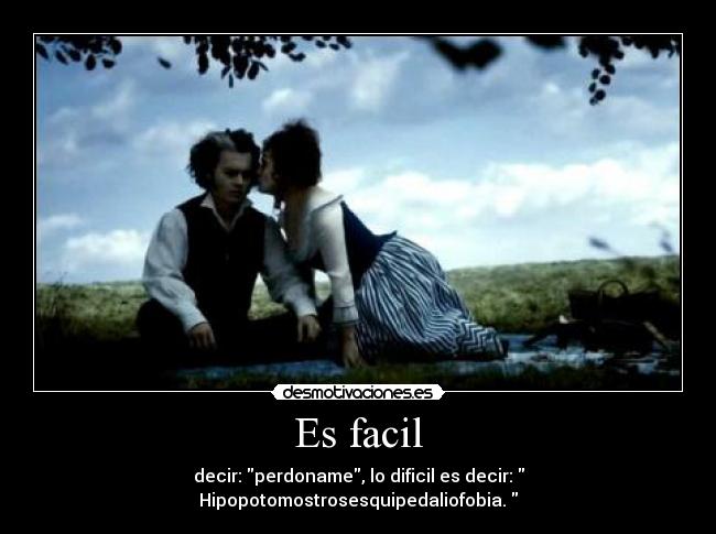 Es facil - decir: perdoname, lo dificil es decir:  Hipopotomostrosesquipedaliofobia. 