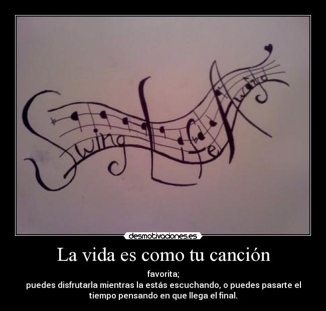 La vida es como tu canción - favorita;
puedes disfrutarla mientras la estás escuchando, o puedes pasarte el
tiempo pensando en que llega el final.