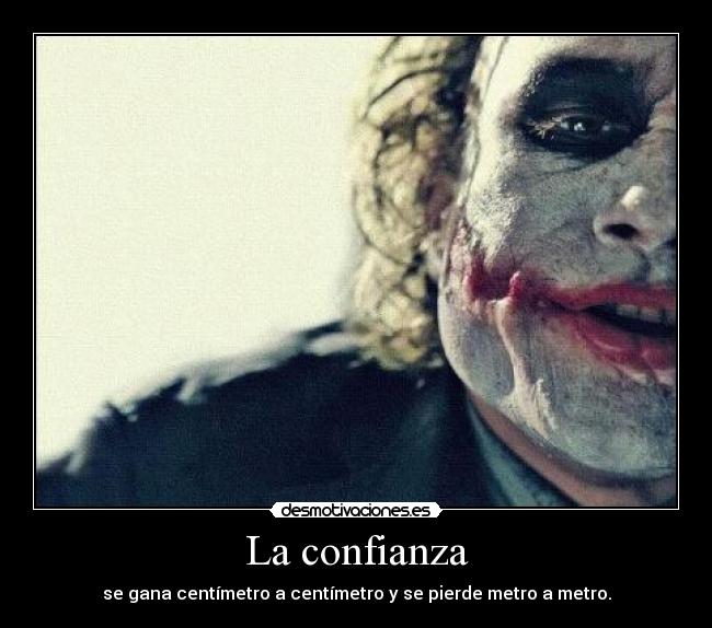 La confianza - se gana centímetro a centímetro y se pierde metro a metro.