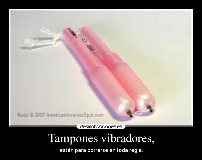 Tampones vibradores, - están para correrse en toda regla.
