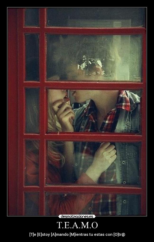 T.E.A.M.O - [T]e [E]stoy [A]mando [M]ientras tu estas con [O]tr@