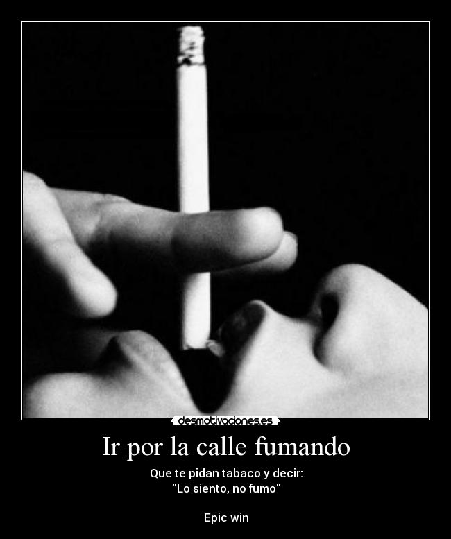 Ir por la calle fumando - Que te pidan tabaco y decir:
Lo siento, no fumo

Epic win