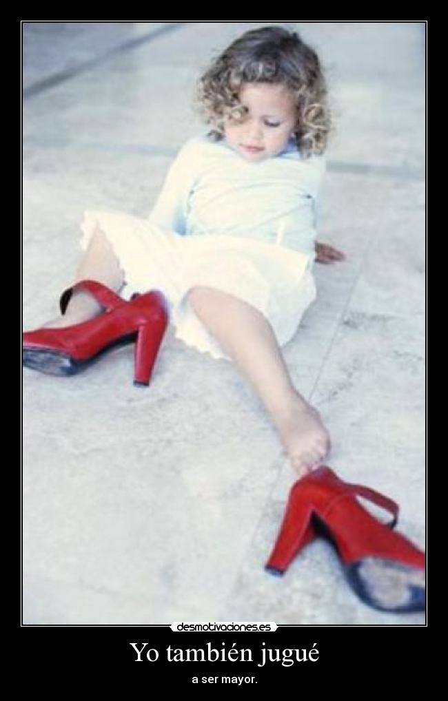 Yo también jugué - a ser mayor.