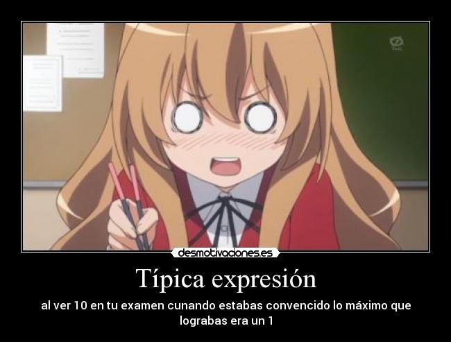 Típica expresión - al ver 10 en tu examen cunando estabas convencido lo máximo que lograbas era un 1