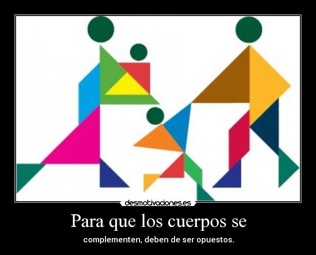 Para que los cuerpos se - complementen, deben de ser opuestos.